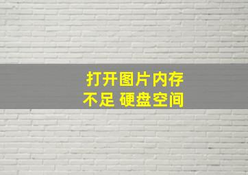 打开图片内存不足 硬盘空间